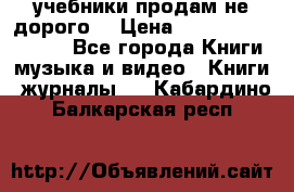 учебники продам не дорого  › Цена ­ ---------------- - Все города Книги, музыка и видео » Книги, журналы   . Кабардино-Балкарская респ.